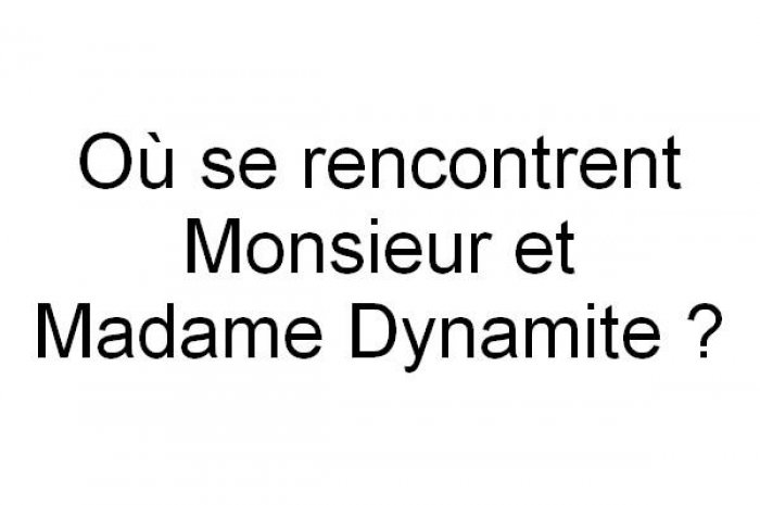 Ou se rencontrent Monsieur et Madame Dynamite ?